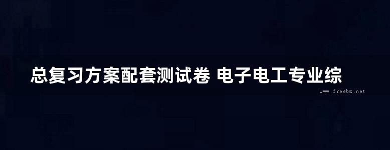 总复习方案配套测试卷 电子电工专业综合